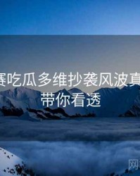 每日大赛吃瓜多维抄袭风波真相还原，带你看透