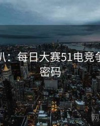 独家深扒：每日大赛51电竞争议流量密码