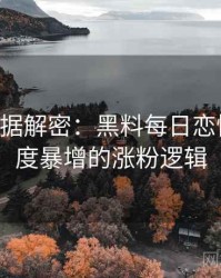 0324. 数据解密：黑料每日恋情曝光热度暴增的涨粉逻辑