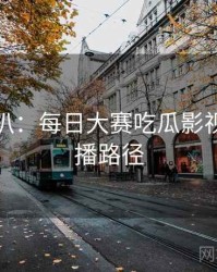 独家深扒：每日大赛吃瓜影视揭秘传播路径