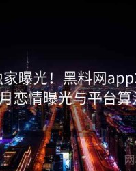 1276. 独家曝光！黑料网app2022年10月恋情曝光与平台算法