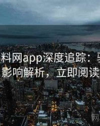 0257. 黑料网app深度追踪：骚扰事件影响解析，立即阅读