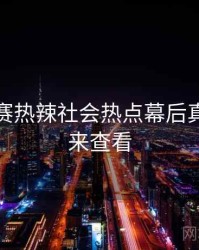 每日大赛热辣社会热点幕后真相，速来查看