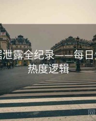 即时数据泄露全纪录——每日大赛黑料热度逻辑
