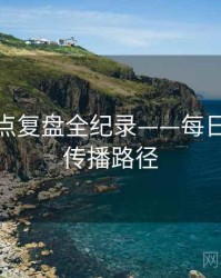高清热点复盘全纪录——每日大赛91传播路径