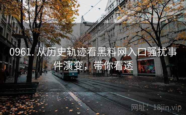0961. 从历史轨迹看黑料网入口骚扰事件演变，带你看透