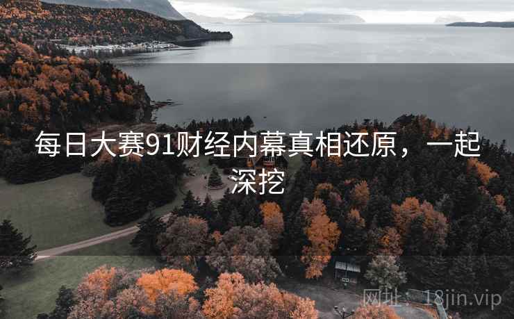 每日大赛91财经内幕真相还原，一起深挖