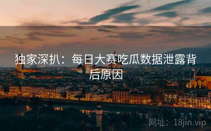 独家深扒：每日大赛吃瓜数据泄露背后原因