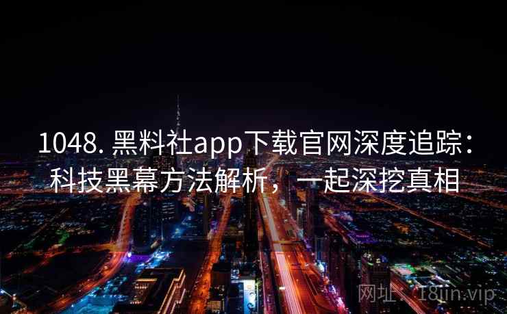 1048. 黑料社app下载官网深度追踪：科技黑幕方法解析，一起深挖真相