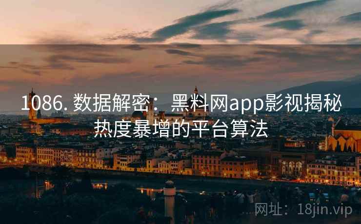 1086. 数据解密：黑料网app影视揭秘热度暴增的平台算法