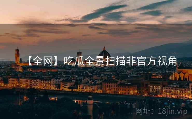 【全网】吃瓜全景扫描非官方视角