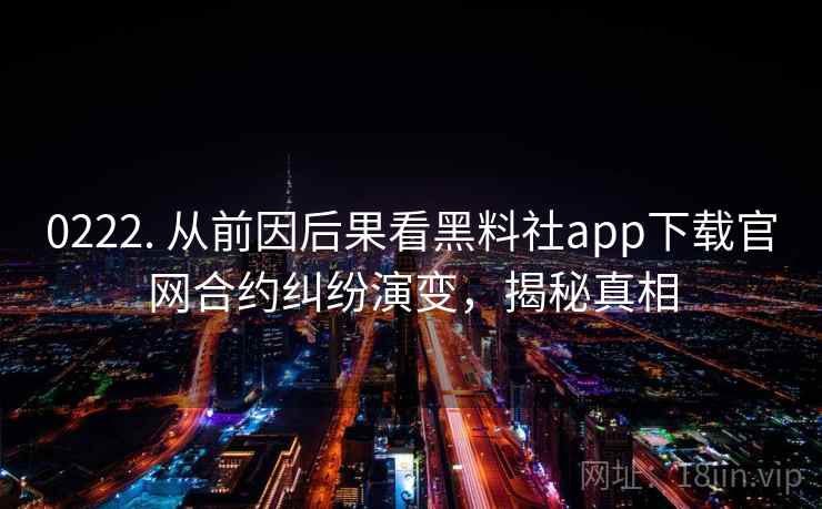 0222. 从前因后果看黑料社app下载官网合约纠纷演变，揭秘真相