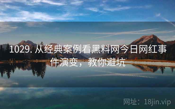 1029. 从经典案例看黑料网今日网红事件演变，教你避坑