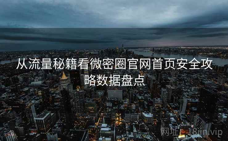 从流量秘籍看微密圈官网首页安全攻略数据盘点