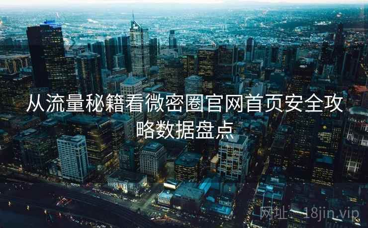 从流量秘籍看微密圈官网首页安全攻略数据盘点