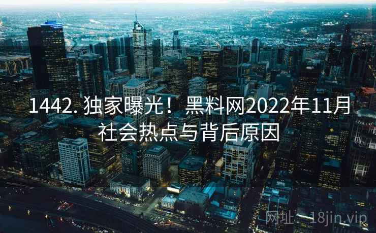 1442. 独家曝光！黑料网2022年11月社会热点与背后原因