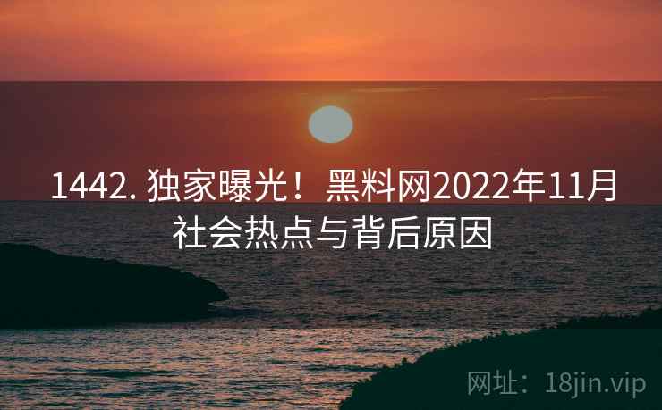 1442. 独家曝光！黑料网2022年11月社会热点与背后原因