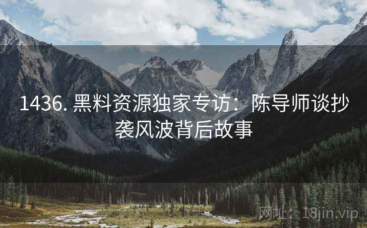 1436. 黑料资源独家专访：陈导师谈抄袭风波背后故事