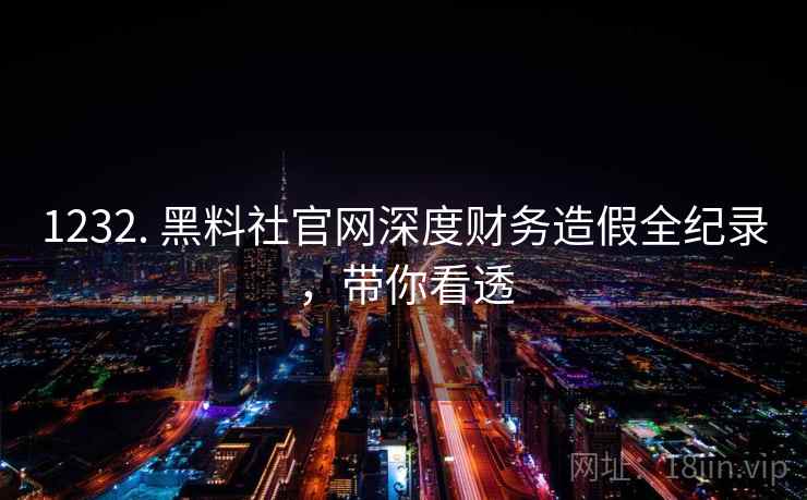 1232. 黑料社官网深度财务造假全纪录，带你看透