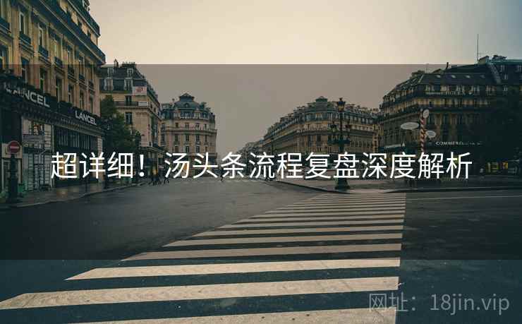 超详细！汤头条流程复盘深度解析