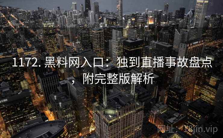 1172. 黑料网入口：独到直播事故盘点，附完整版解析