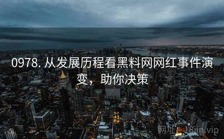 0978. 从发展历程看黑料网网红事件演变，助你决策