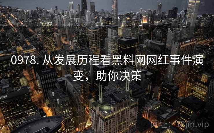 0978. 从发展历程看黑料网网红事件演变，助你决策