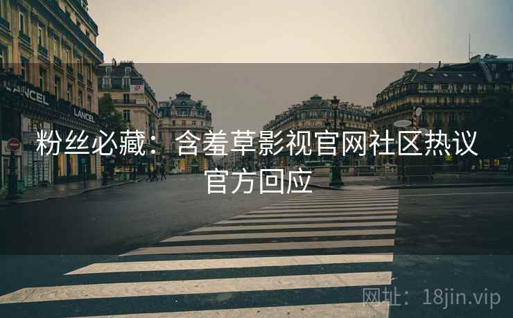 粉丝必藏：含羞草影视官网社区热议官方回应