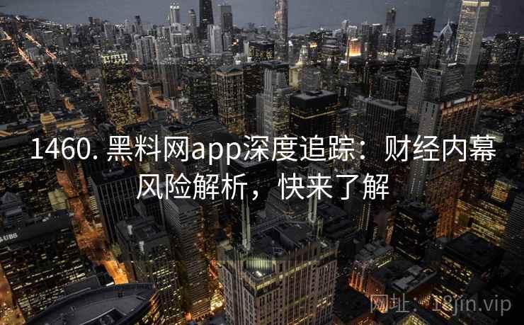 1460. 黑料网app深度追踪：财经内幕风险解析，快来了解