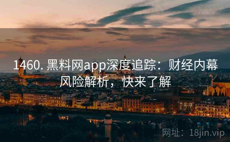 1460. 黑料网app深度追踪：财经内幕风险解析，快来了解