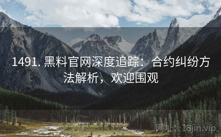1491. 黑料官网深度追踪：合约纠纷方法解析，欢迎围观