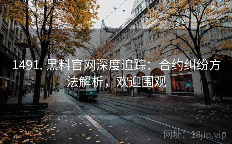 1491. 黑料官网深度追踪：合约纠纷方法解析，欢迎围观