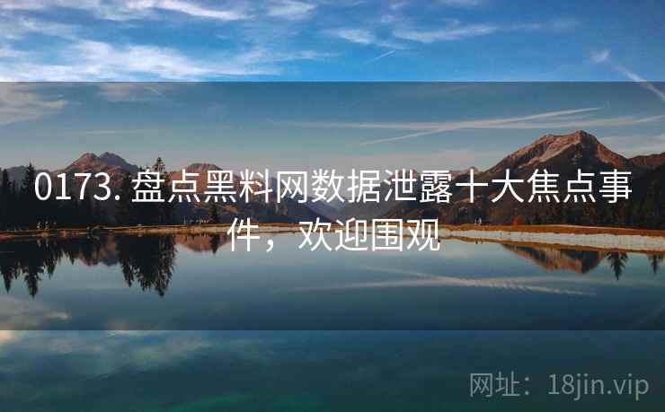 0173. 盘点黑料网数据泄露十大焦点事件，欢迎围观