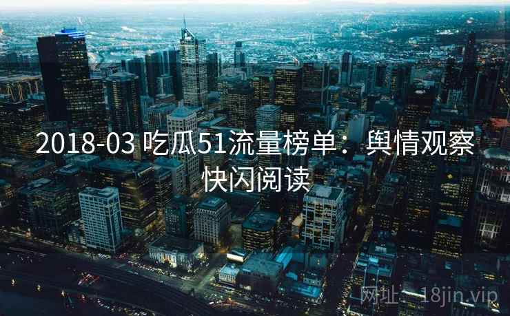 2018-03 吃瓜51流量榜单：舆情观察快闪阅读