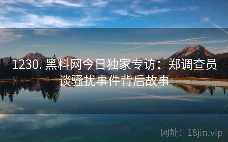 1230. 黑料网今日独家专访：郑调查员谈骚扰事件背后故事