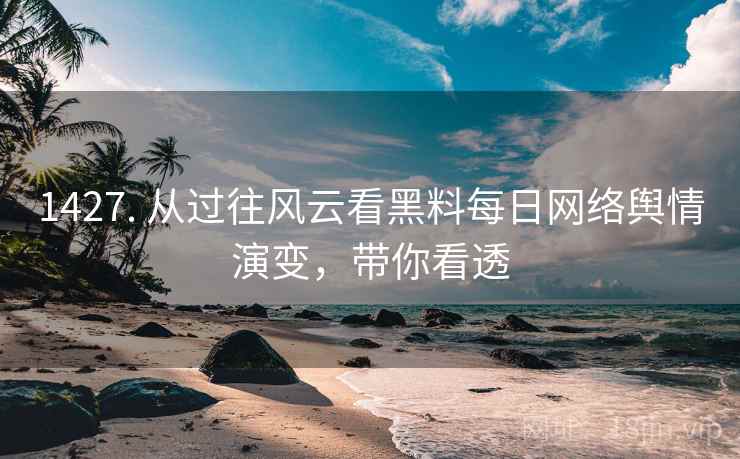 1427. 从过往风云看黑料每日网络舆情演变，带你看透