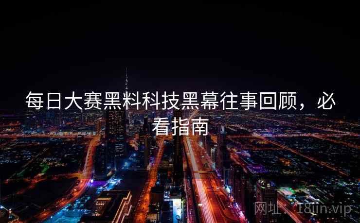 每日大赛黑料科技黑幕往事回顾，必看指南